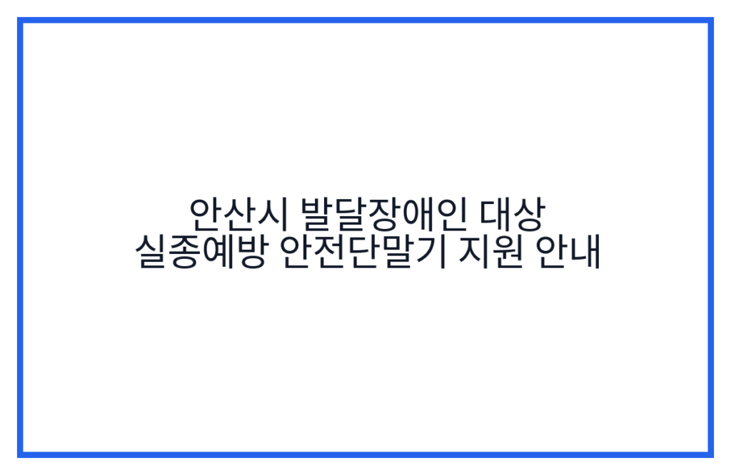 안산시 발달장애인 대상 실종예방 안전단말기 지원 안내