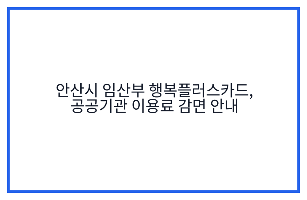 안산시 임산부 행복플러스카드, 공공기관 이용료 감면 안내