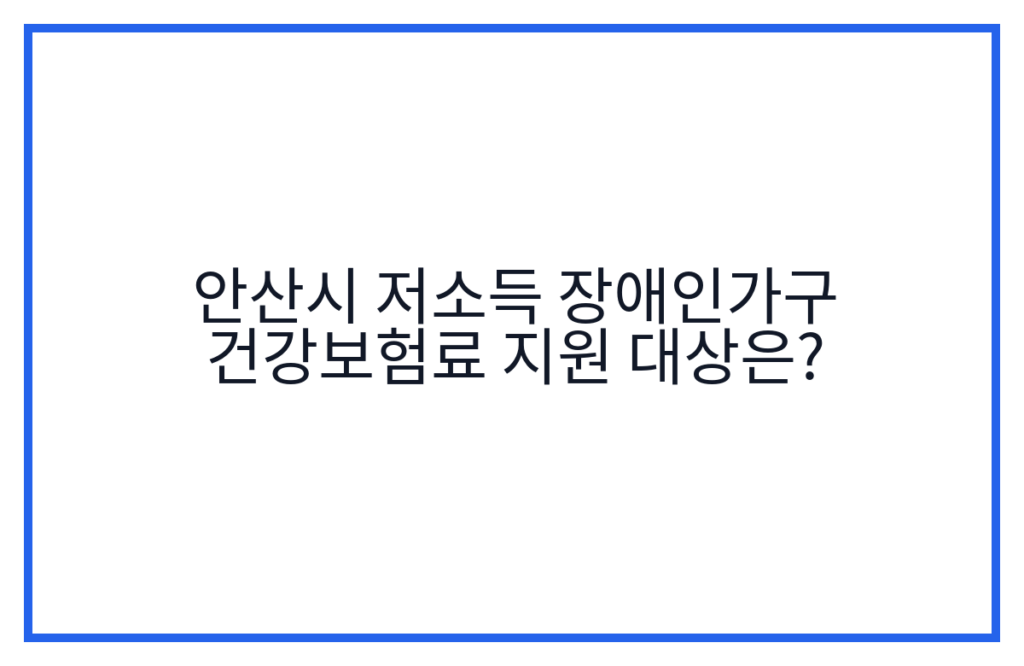 안산시 저소득 장애인가구 건강보험료 지원 대상은?
