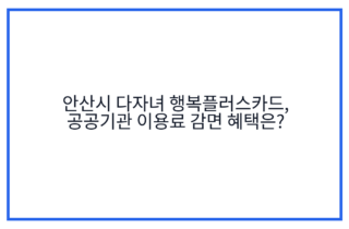 안산시 다자녀 행복플러스카드, 공공기관 이용료 감면 혜택은?