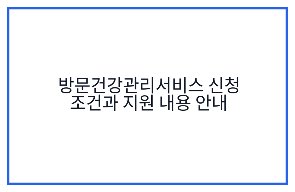 방문건강관리서비스 신청 조건과 지원 내용 안내