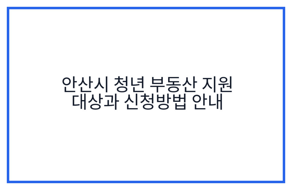 안산시 청년 부동산 지원 대상과 신청방법 안내