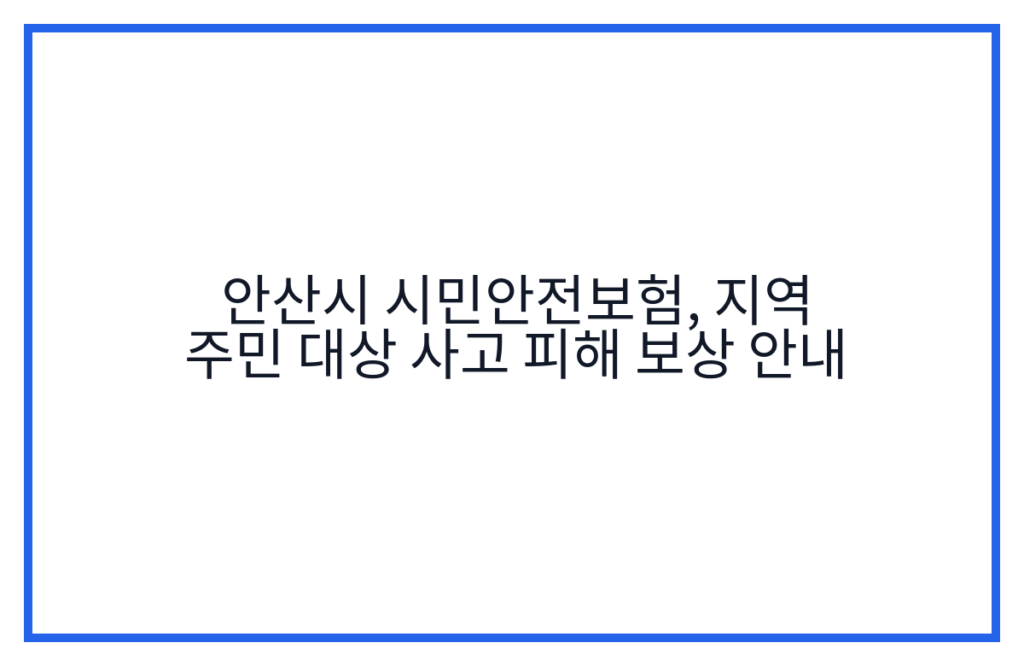 안산시 시민안전보험, 지역 주민 대상 사고 피해 보상 안내