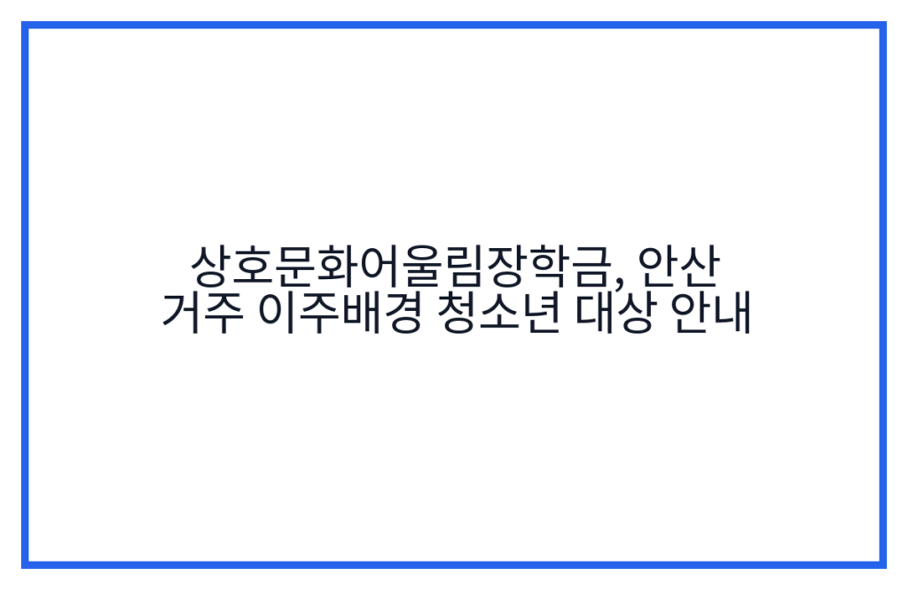 상호문화어울림장학금, 안산 거주 이주배경 청소년 대상 안내
