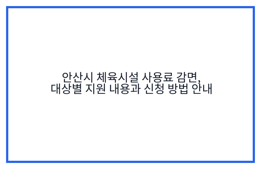 안산시 체육시설 사용료 감면, 대상별 지원 내용과 신청 방법 안내