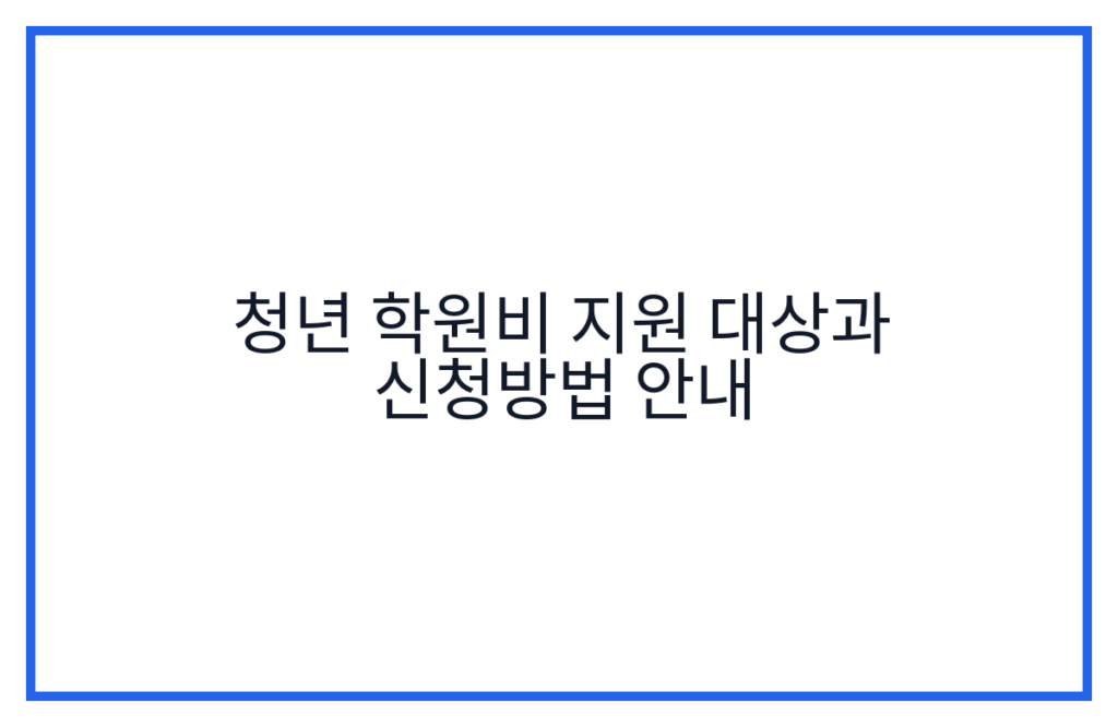 청년 학원비 지원 대상과 신청방법 안내