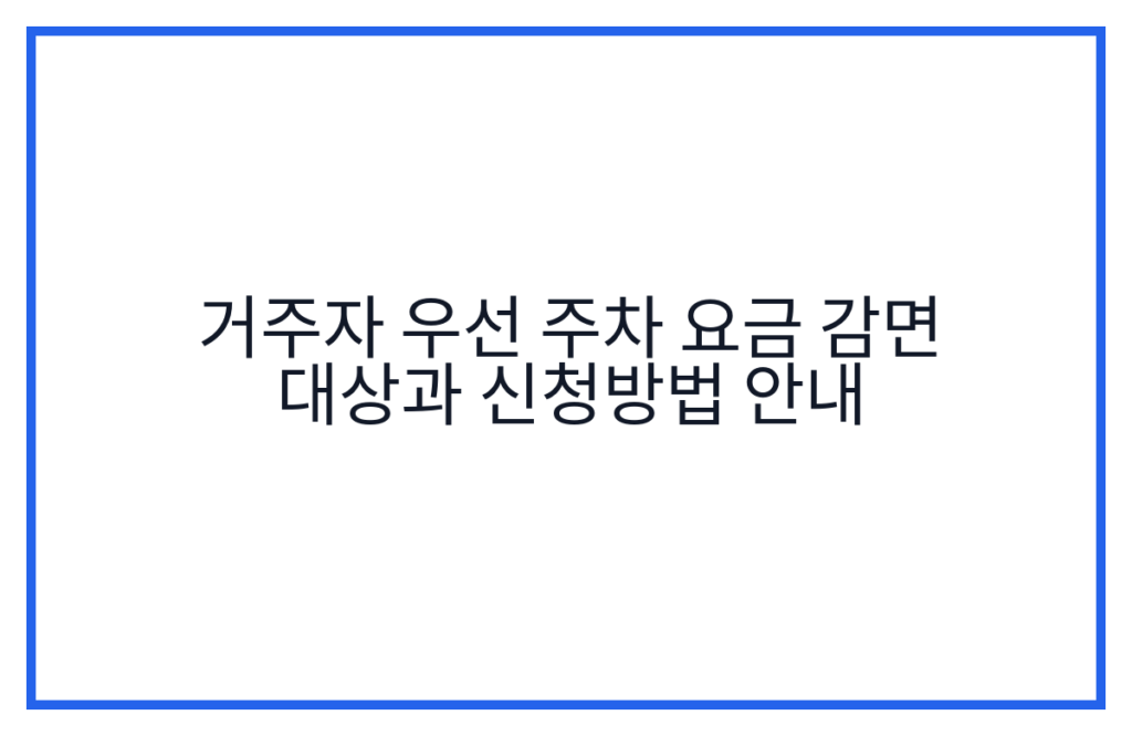 거주자 우선 주차 요금 감면 대상과 신청방법 안내