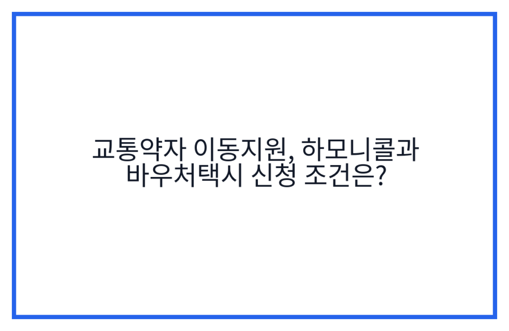 교통약자 이동지원, 하모니콜과 바우처택시 신청 조건은?