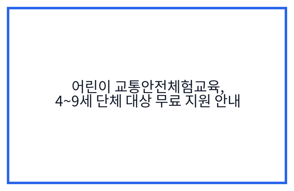 어린이 교통안전체험교육, 4~9세 단체 대상 무료 지원 안내