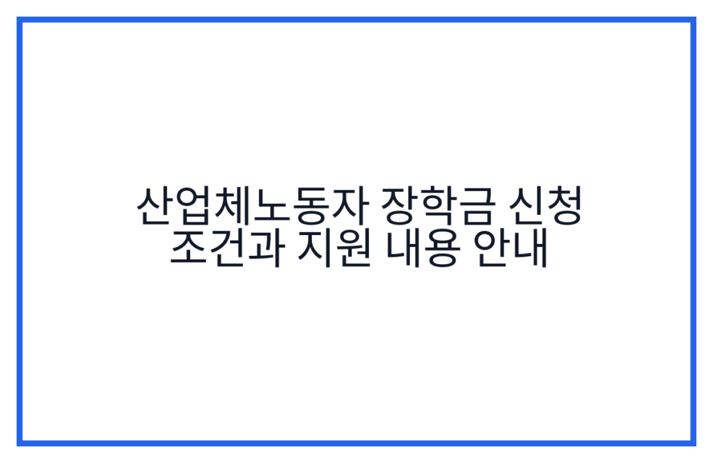 산업체노동자 장학금 신청 조건과 지원 내용 안내