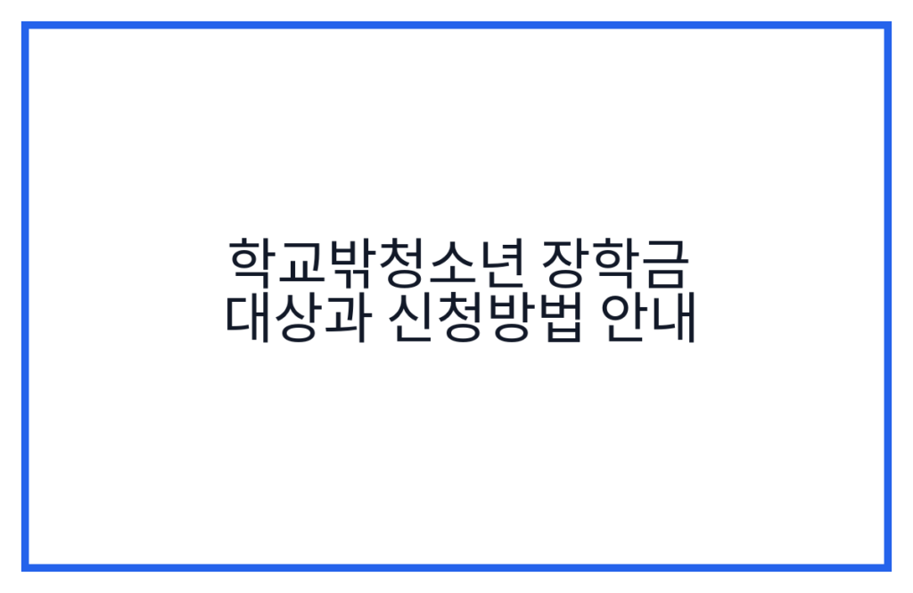 학교밖청소년 장학금 대상과 신청방법 안내