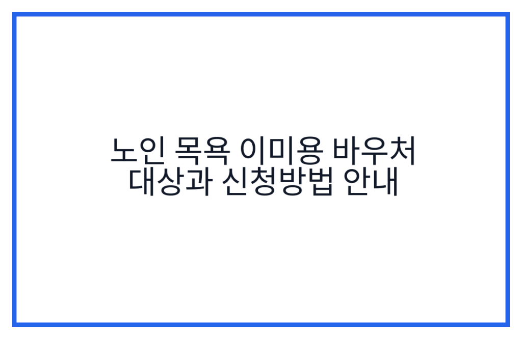 노인 목욕 이미용 바우처 대상과 신청방법 안내