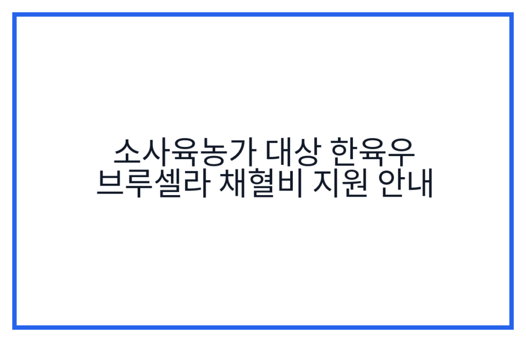 소사육농가 대상 한육우 브루셀라 채혈비 지원 안내