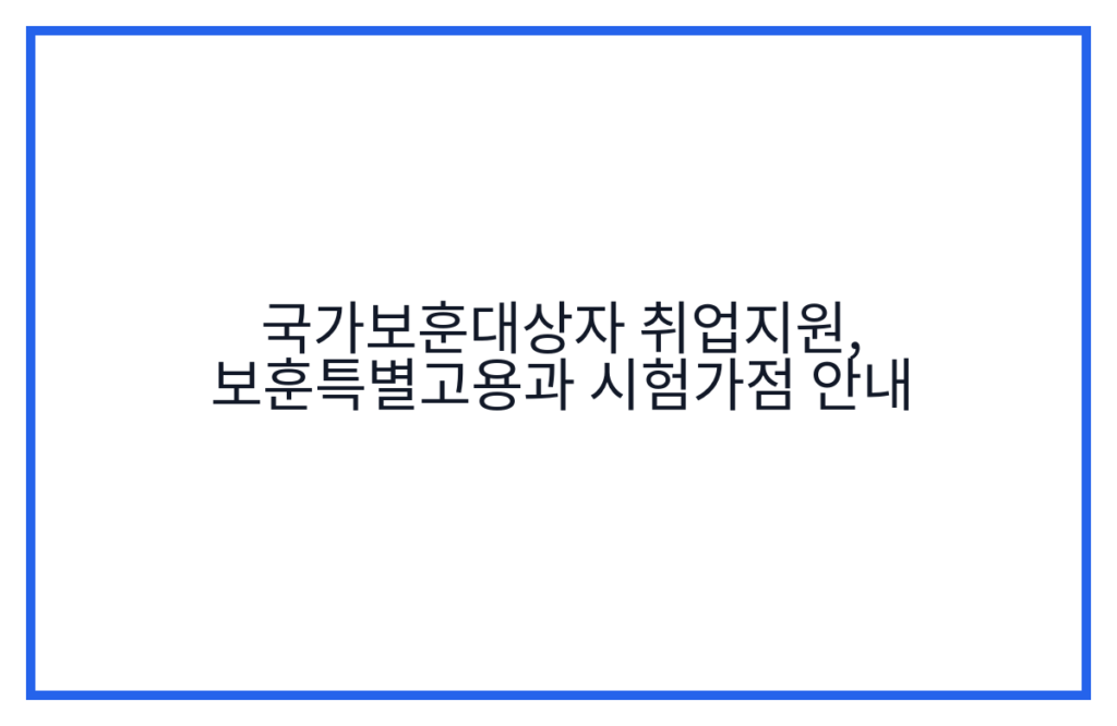 국가보훈대상자 취업지원, 보훈특별고용과 시험가점 안내