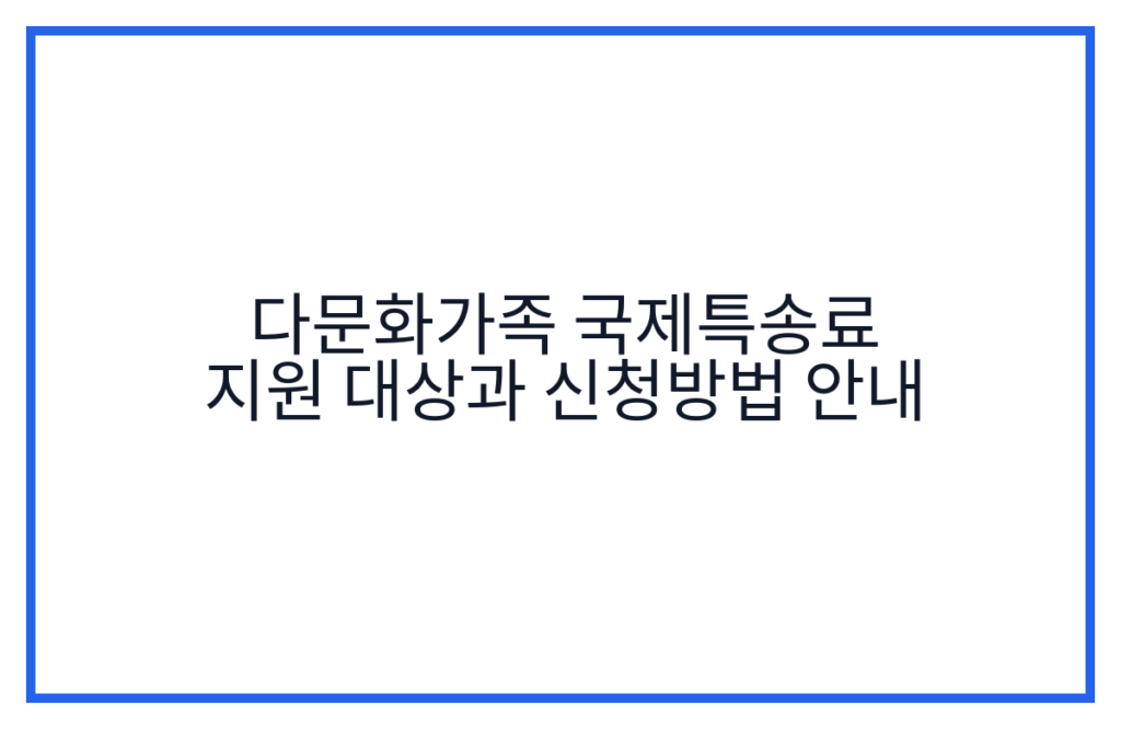 다문화가족 국제특송료 지원 대상과 신청방법 안내