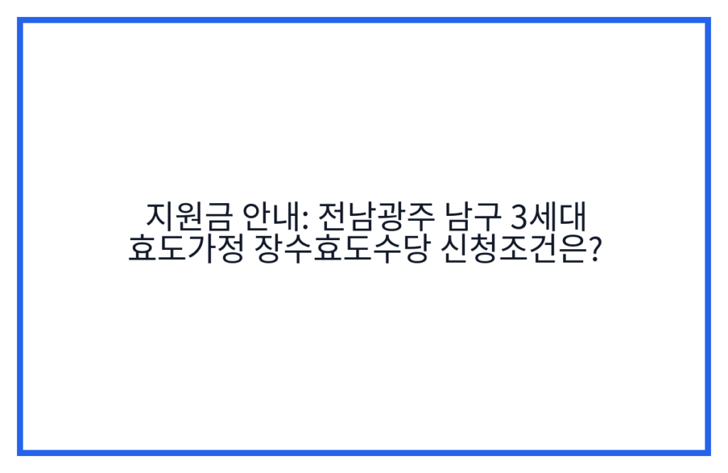 지원금 안내: 전남광주 남구 3세대 효도가정 장수효도수당 신청조건은?
