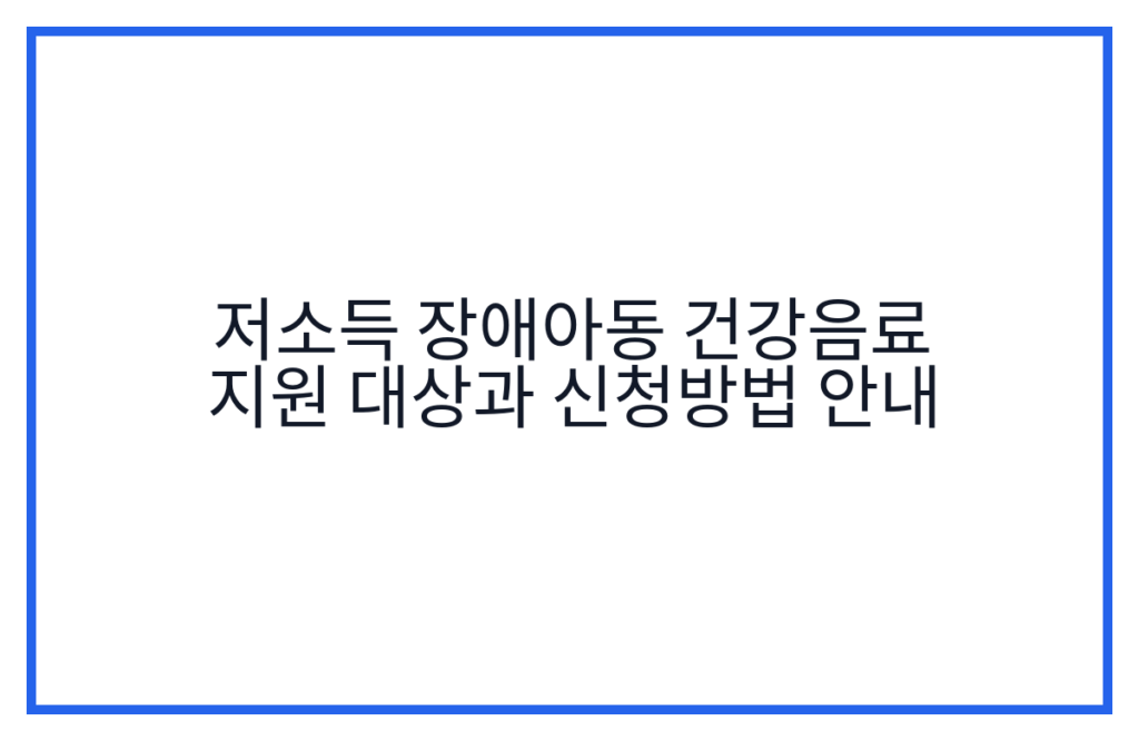 저소득 장애아동 건강음료 지원 대상과 신청방법 안내