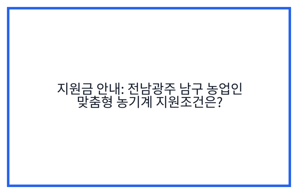 지원금 안내: 전남광주 남구 농업인 맞춤형 농기계 지원조건은?