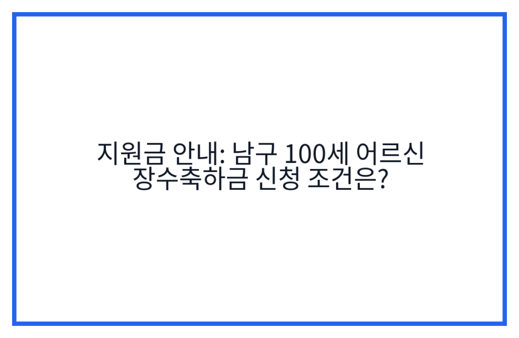 지원금 안내: 남구 100세 어르신 장수축하금 신청 조건은?