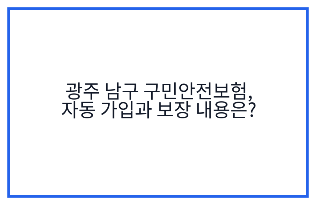 광주 남구 구민안전보험, 자동 가입과 보장 내용은?