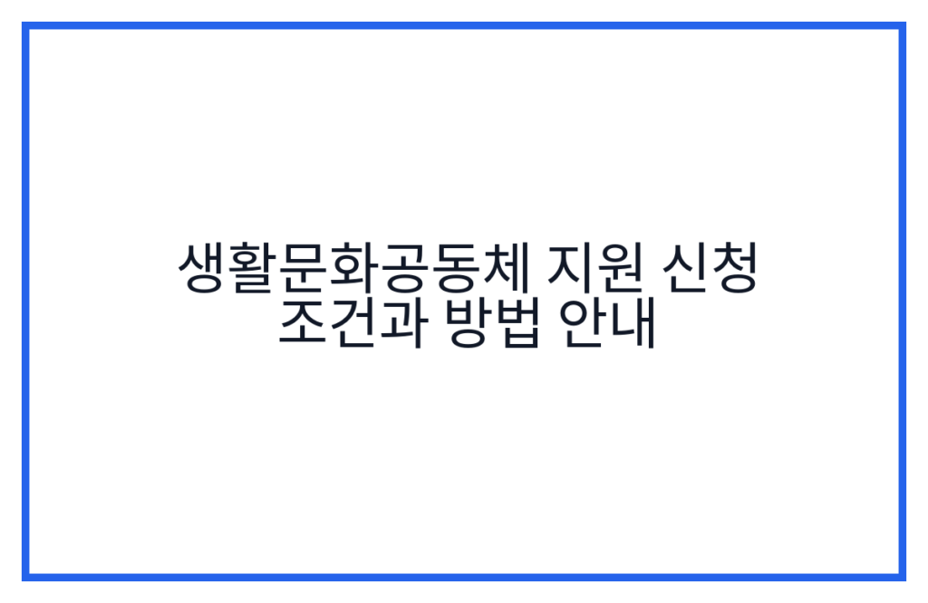 생활문화공동체 지원 신청 조건과 방법 안내