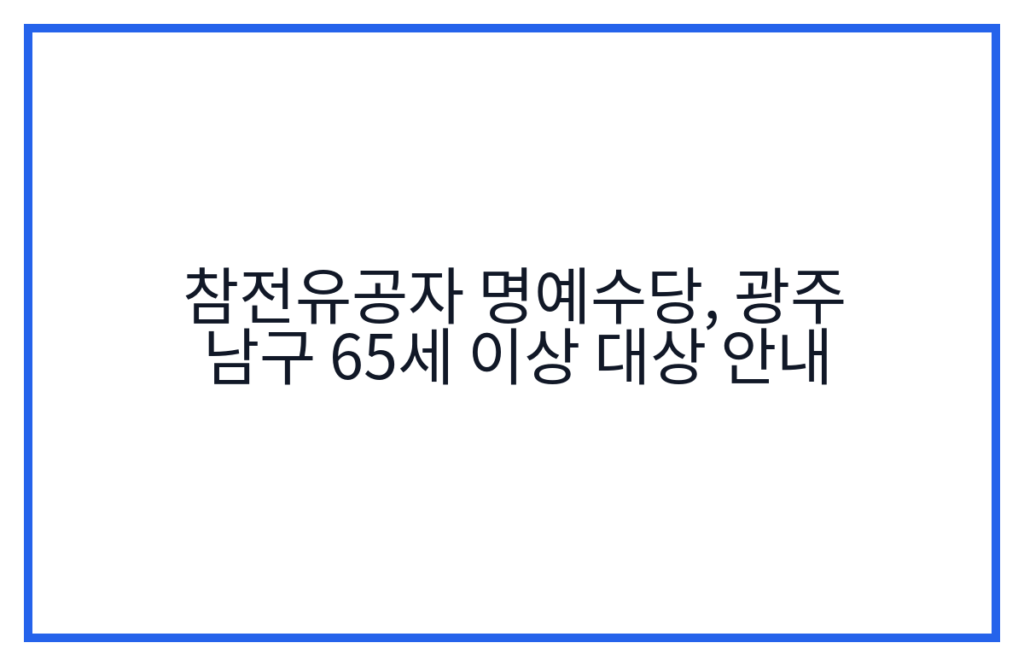 참전유공자 명예수당, 광주 남구 65세 이상 대상 안내