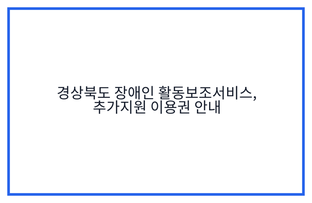경상북도 장애인 활동보조서비스, 추가지원 이용권 안내