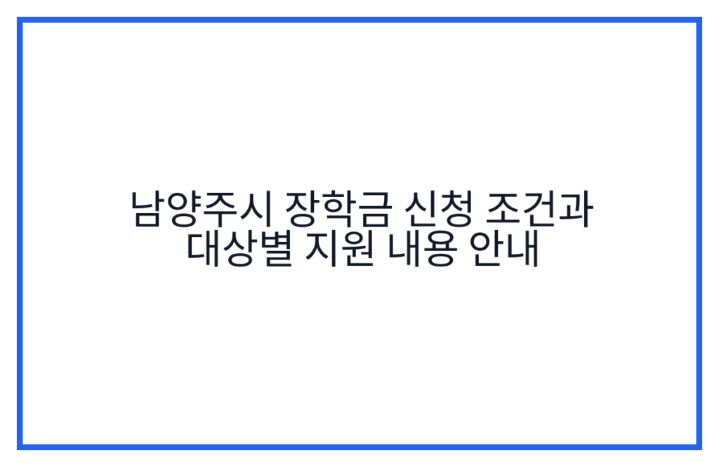남양주시 장학금 신청 조건과 대상별 지원 내용 안내