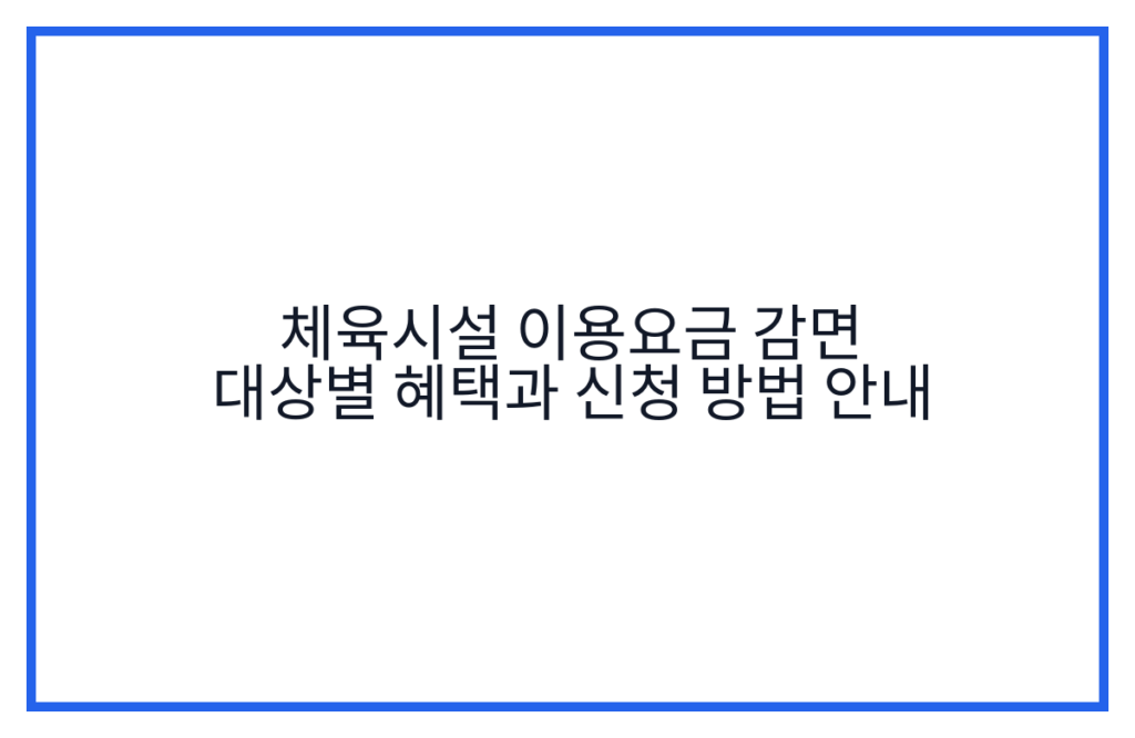 체육시설 이용요금 감면 대상별 혜택과 신청 방법 안내