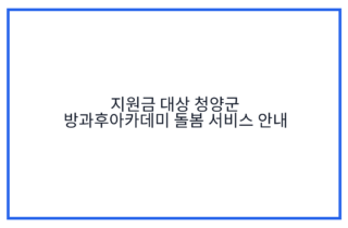 지원금 대상 청양군 방과후아카데미 돌봄 서비스 안내