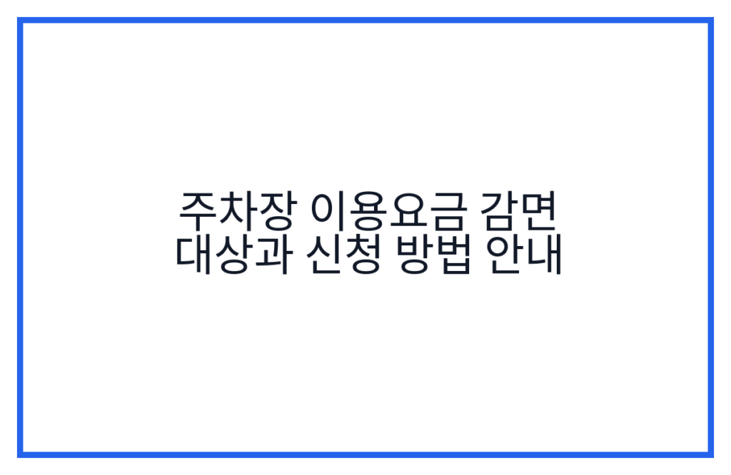 주차장 이용요금 감면 대상과 신청 방법 안내