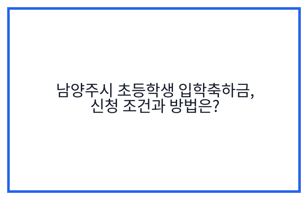 남양주시 초등학생 입학축하금, 신청 조건과 방법은?