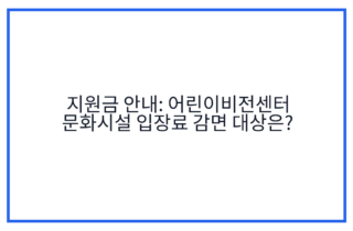 지원금 안내: 어린이비전센터 문화시설 입장료 감면 대상은?