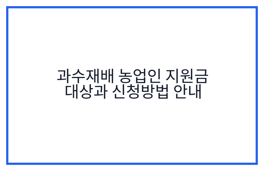 과수재배 농업인 지원금 대상과 신청방법 안내