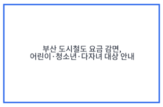 부산 도시철도 요금 감면, 어린이·청소년·다자녀 대상 안내