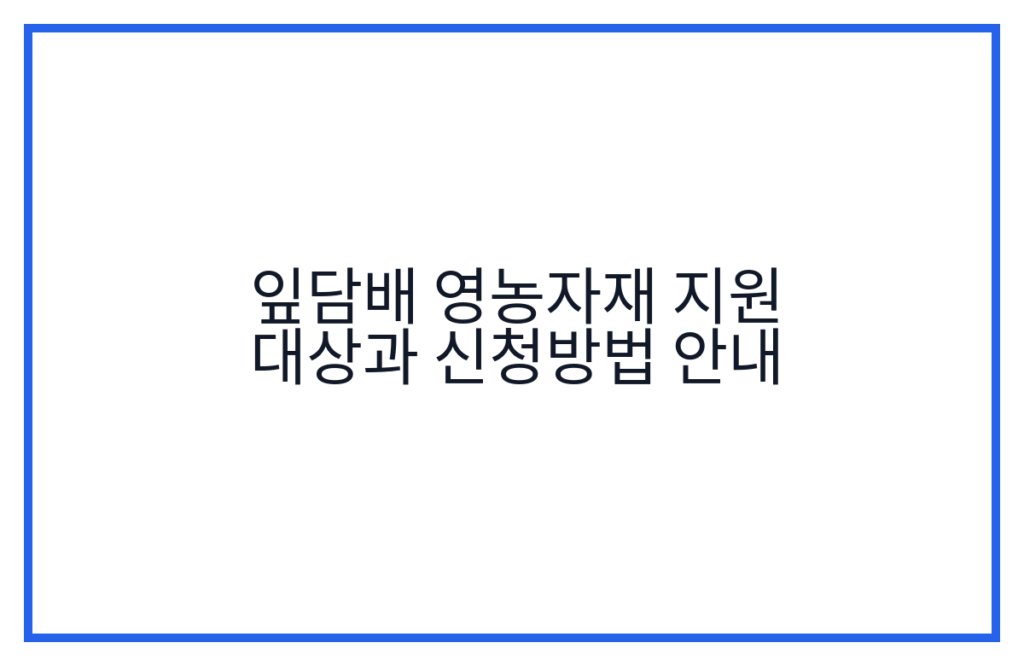 잎담배 영농자재 지원 대상과 신청방법 안내