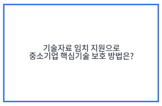 기술자료 임치 지원으로 중소기업 핵심기술 보호 방법은?