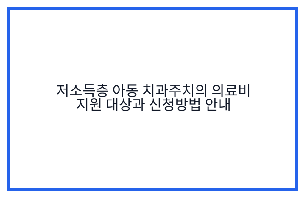 저소득층 아동 치과주치의 의료비 지원 대상과 신청방법 안내