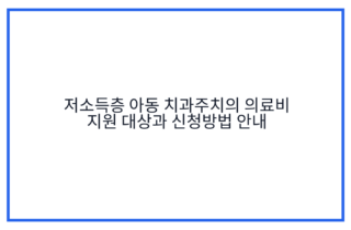 저소득층 아동 치과주치의 의료비 지원 대상과 신청방법 안내