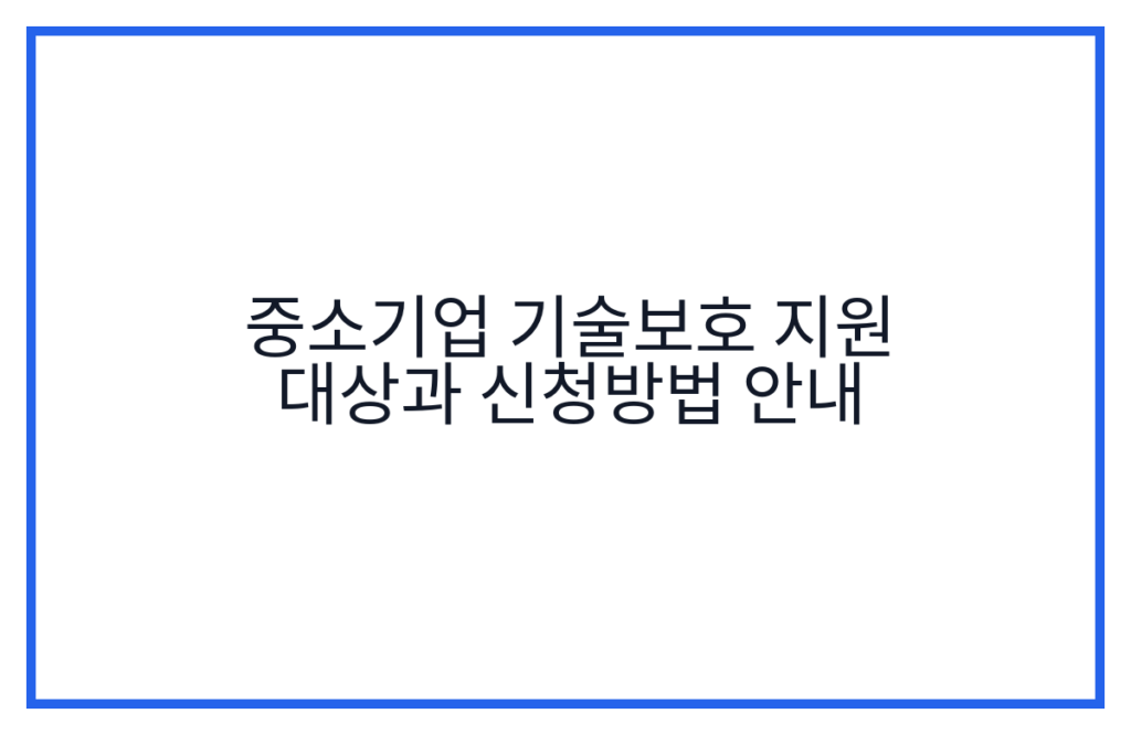 중소기업 기술보호 지원 대상과 신청방법 안내