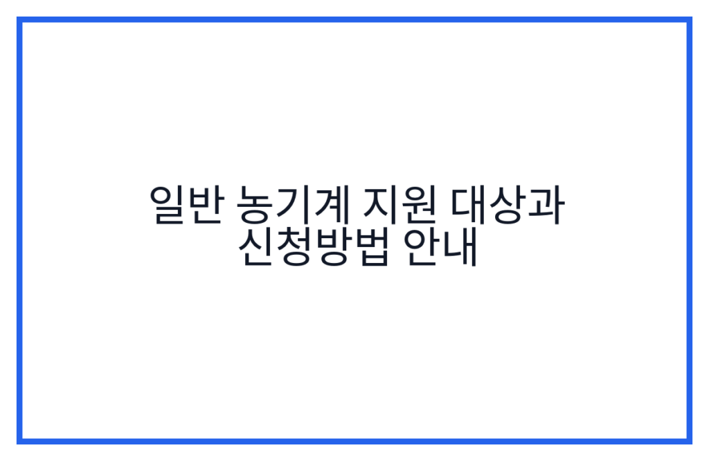 일반 농기계 지원 대상과 신청방법 안내