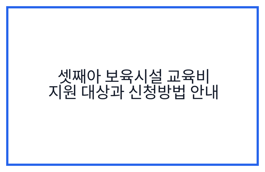 셋째아 보육시설 교육비 지원 대상과 신청방법 안내