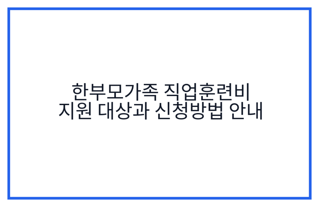 한부모가족 직업훈련비 지원 대상과 신청방법 안내