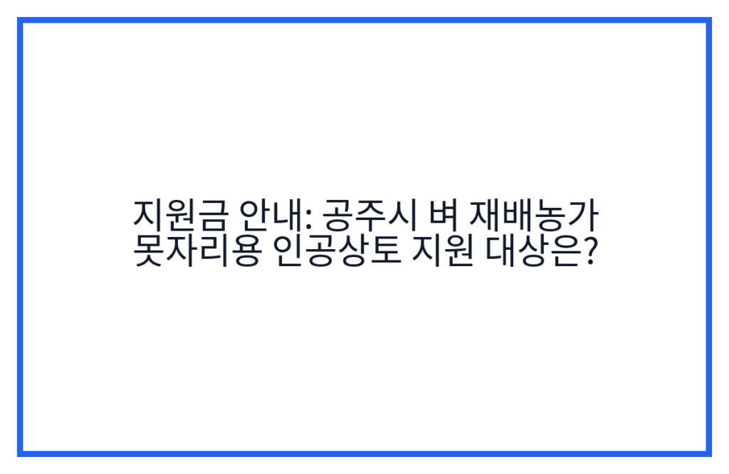 지원금 안내: 공주시 벼 재배농가 못자리용 인공상토 지원 대상은?