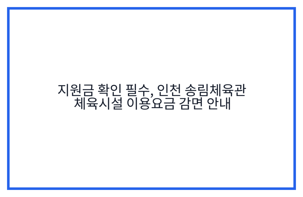 지원금 확인 필수, 인천 송림체육관 체육시설 이용요금 감면 안내