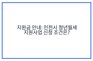 지원금 안내: 인천시 청년월세 지원사업 신청 조건은?