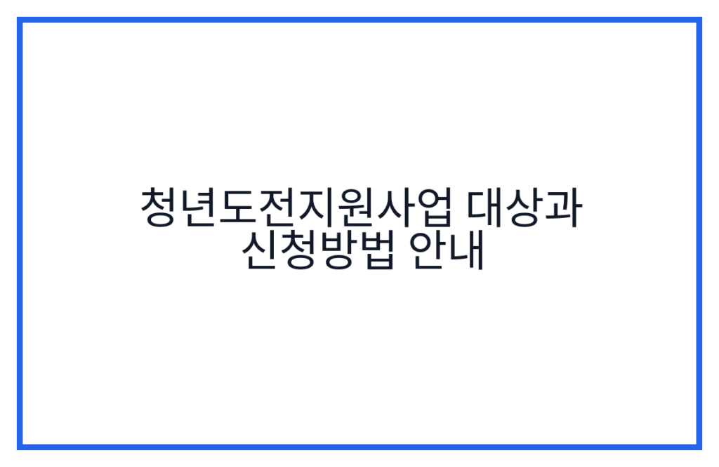 청년도전지원사업 대상과 신청방법 안내