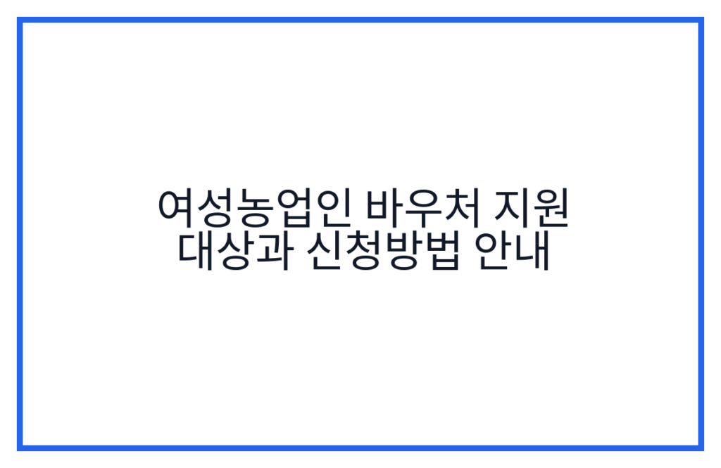 여성농업인 바우처 지원 대상과 신청방법 안내