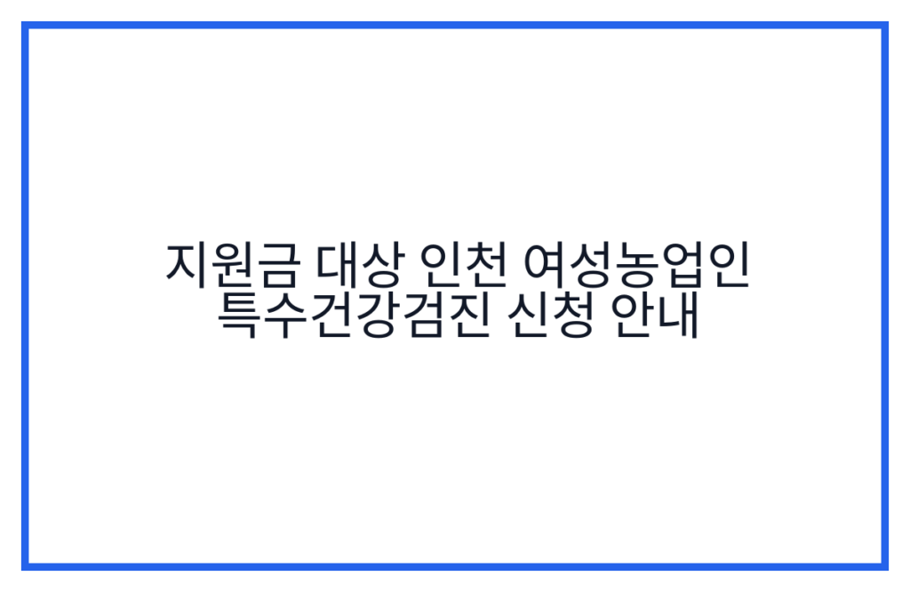 지원금 대상 인천 여성농업인 특수건강검진 신청 안내