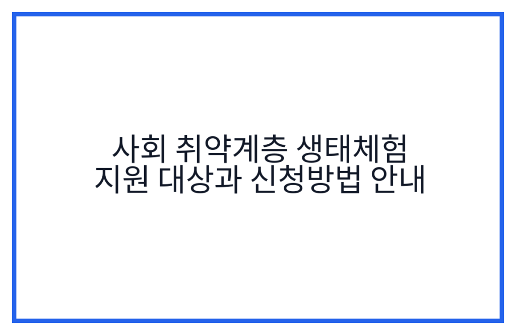 사회 취약계층 생태체험 지원 대상과 신청방법 안내